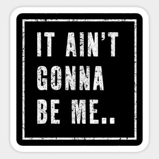 It Ain't Gonna be me...! Sticker